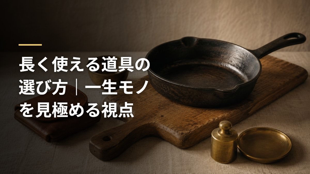 長く使える道具の選び方｜一生モノを見極める視点