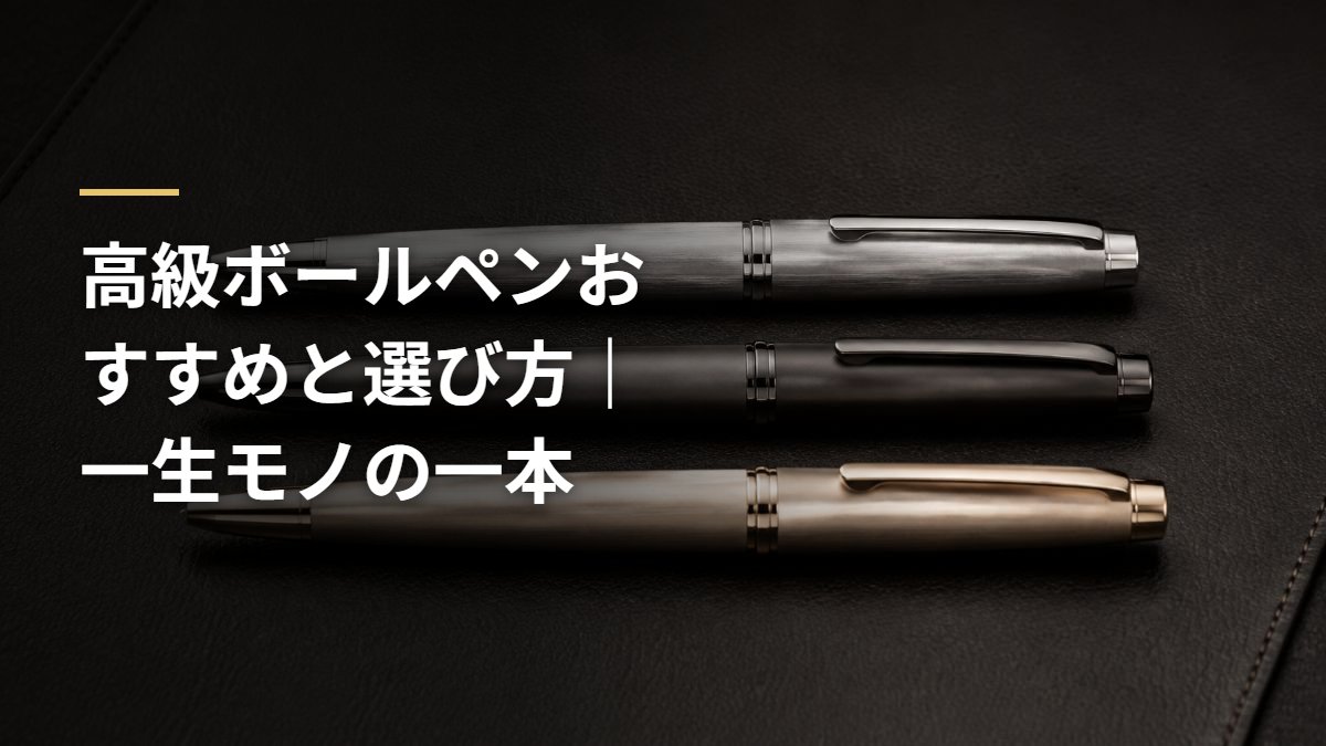 高級ボールペンおすすめと選び方｜一生モノの一本