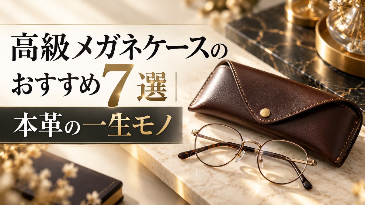 高級メガネケースのおすすめ7選|本革の一生モノ